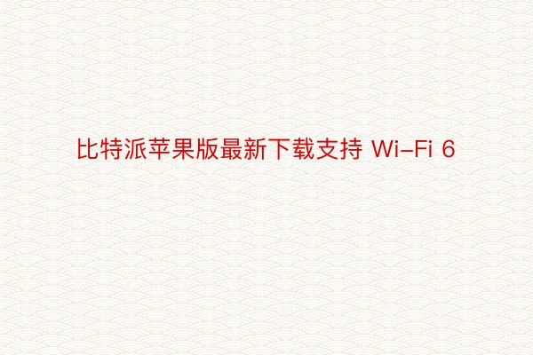 比特派苹果版最新下载支持 Wi-Fi 6