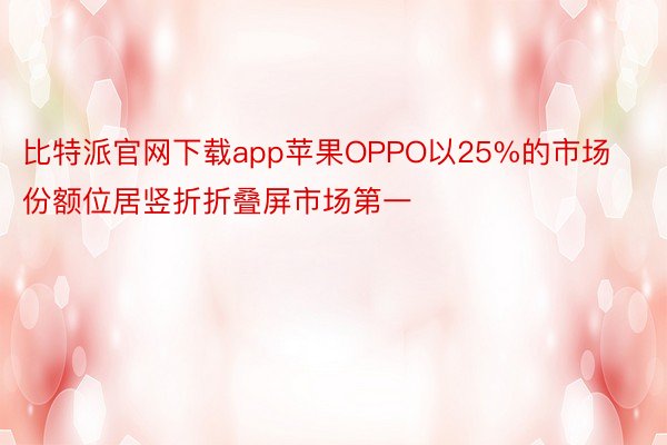 比特派官网下载app苹果OPPO以25%的市场份额位居竖折折叠屏市场第一