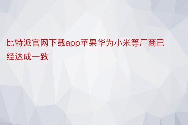 比特派官网下载app苹果华为小米等厂商已经达成一致