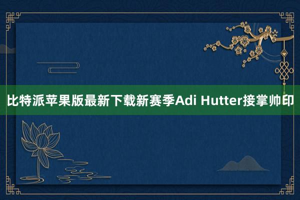 比特派苹果版最新下载新赛季Adi Hutter接掌帅印