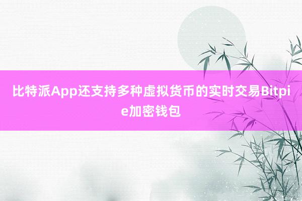 比特派App还支持多种虚拟货币的实时交易Bitpie加密钱包