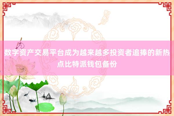 数字资产交易平台成为越来越多投资者追捧的新热点比特派钱包备份