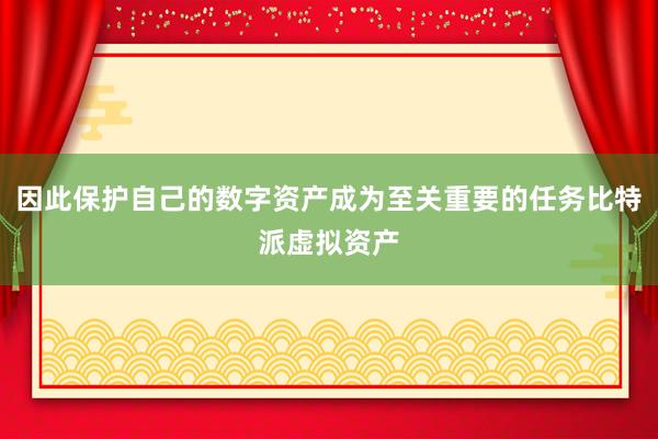 因此保护自己的数字资产成为至关重要的任务比特派虚拟资产