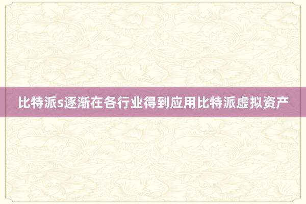 比特派s逐渐在各行业得到应用比特派虚拟资产