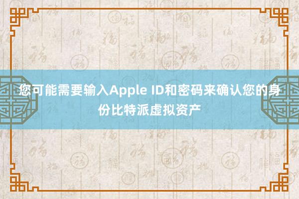 您可能需要输入Apple ID和密码来确认您的身份比特派虚拟资产