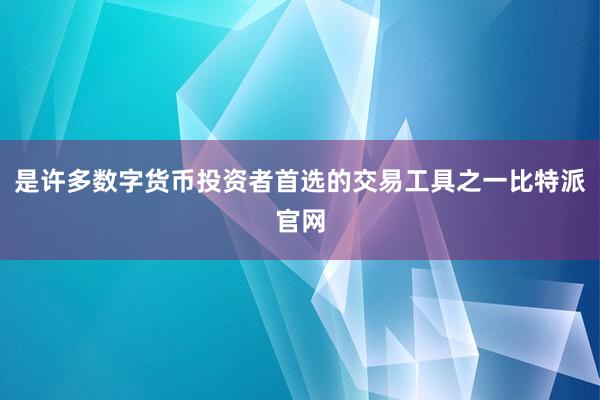 是许多数字货币投资者首选的交易工具之一比特派官网