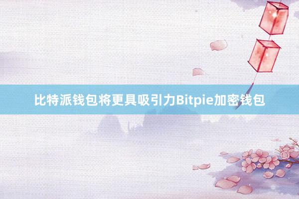 比特派钱包将更具吸引力Bitpie加密钱包