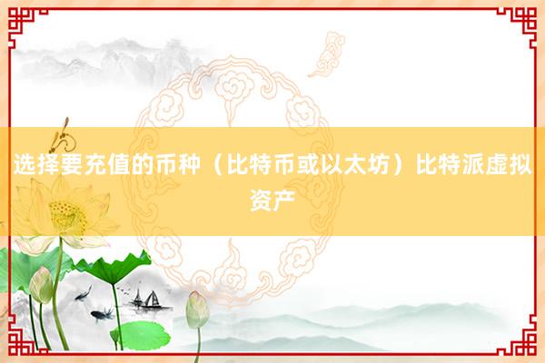 选择要充值的币种（比特币或以太坊）比特派虚拟资产