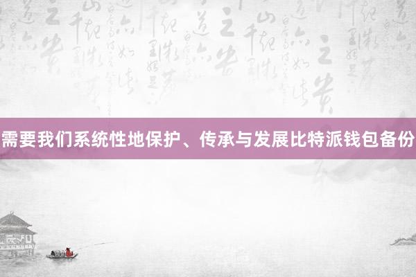 需要我们系统性地保护、传承与发展比特派钱包备份