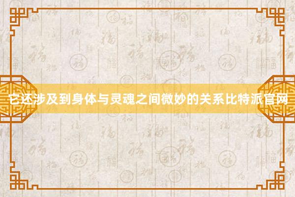 它还涉及到身体与灵魂之间微妙的关系比特派官网