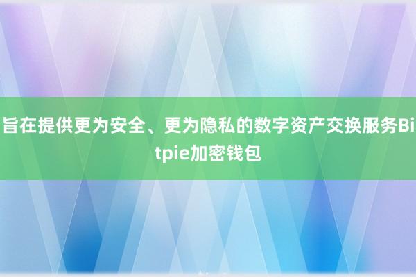 旨在提供更为安全、更为隐私的数字资产交换服务Bitpie加密钱包