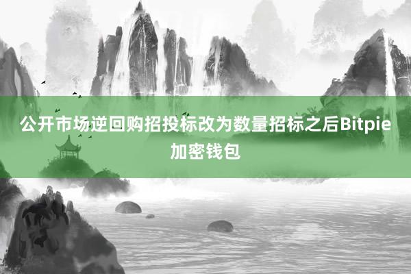 公开市场逆回购招投标改为数量招标之后Bitpie加密钱包