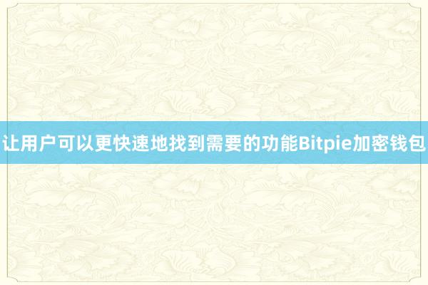 让用户可以更快速地找到需要的功能Bitpie加密钱包