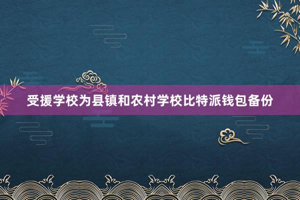 受援学校为县镇和农村学校比特派钱包备份