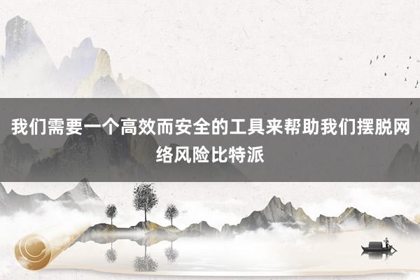 我们需要一个高效而安全的工具来帮助我们摆脱网络风险比特派