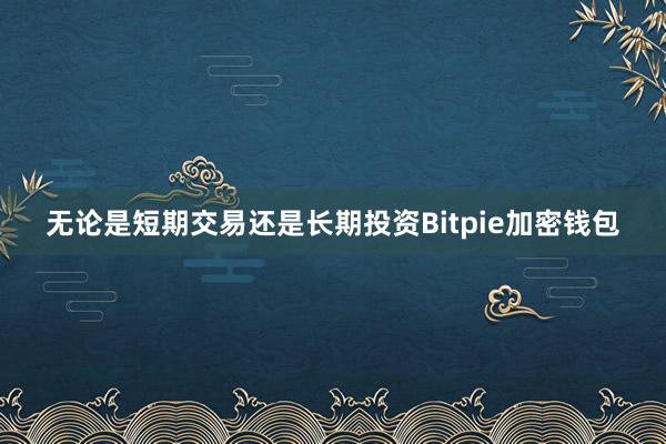 无论是短期交易还是长期投资Bitpie加密钱包