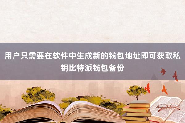 用户只需要在软件中生成新的钱包地址即可获取私钥比特派钱包备份