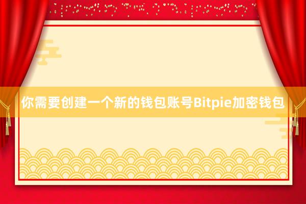 你需要创建一个新的钱包账号Bitpie加密钱包