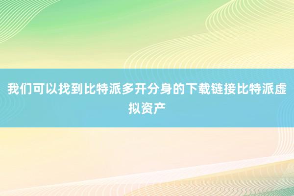 我们可以找到比特派多开分身的下载链接比特派虚拟资产