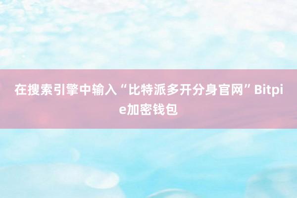 在搜索引擎中输入“比特派多开分身官网”Bitpie加密钱包