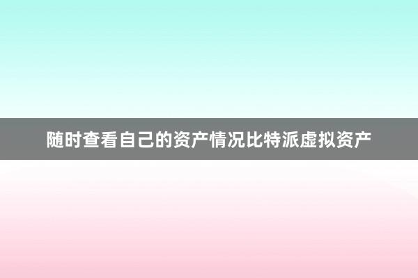 随时查看自己的资产情况比特派虚拟资产