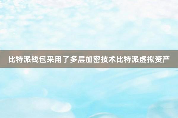 比特派钱包采用了多层加密技术比特派虚拟资产