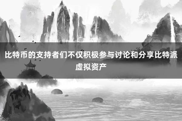 比特币的支持者们不仅积极参与讨论和分享比特派虚拟资产