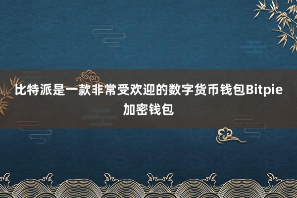 比特派是一款非常受欢迎的数字货币钱包Bitpie加密钱包