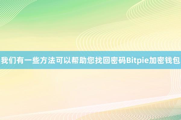 我们有一些方法可以帮助您找回密码Bitpie加密钱包