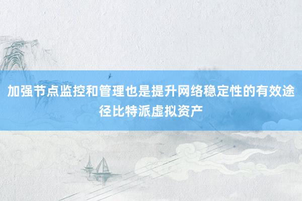 加强节点监控和管理也是提升网络稳定性的有效途径比特派虚拟资产