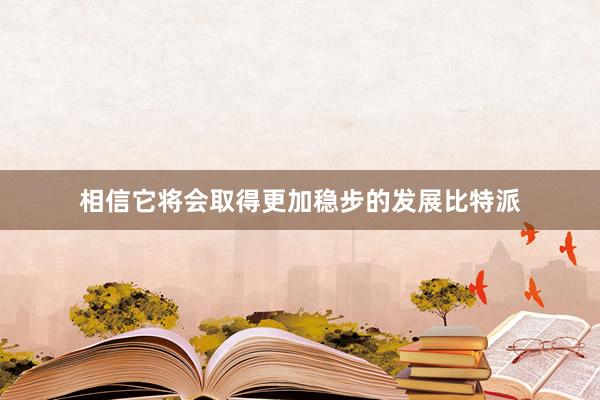 相信它将会取得更加稳步的发展比特派