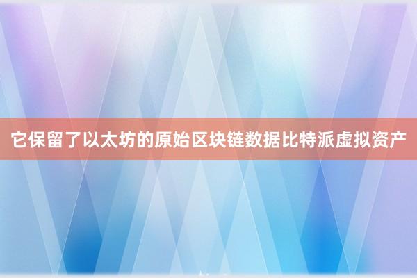 它保留了以太坊的原始区块链数据比特派虚拟资产