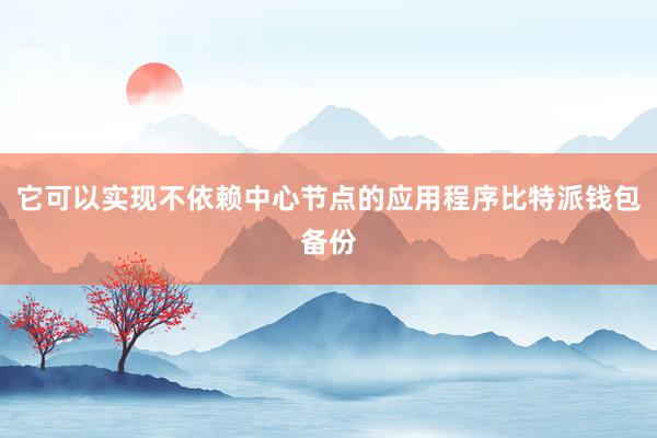 它可以实现不依赖中心节点的应用程序比特派钱包备份