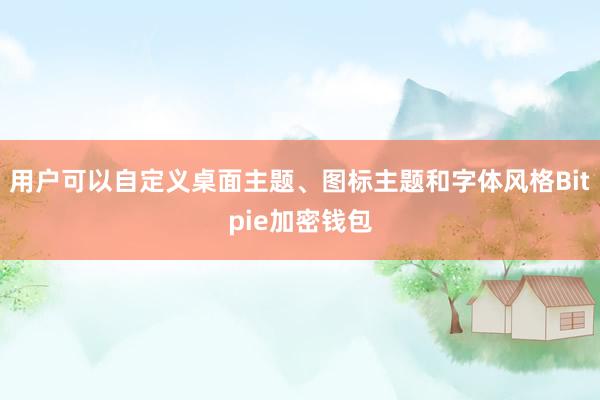 用户可以自定义桌面主题、图标主题和字体风格Bitpie加密钱包