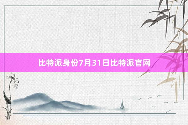 比特派身份7月31日比特派官网