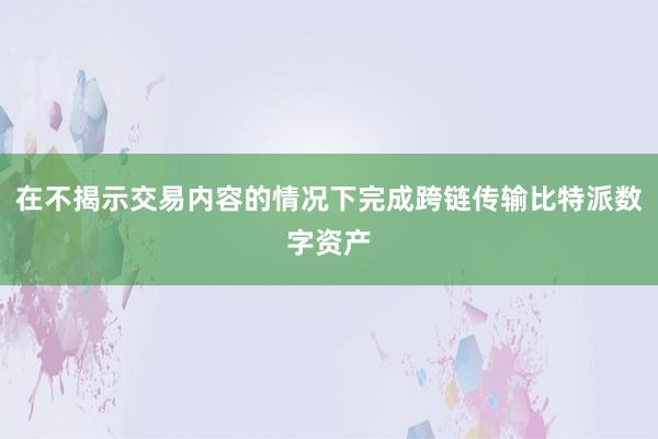 在不揭示交易内容的情况下完成跨链传输比特派数字资产