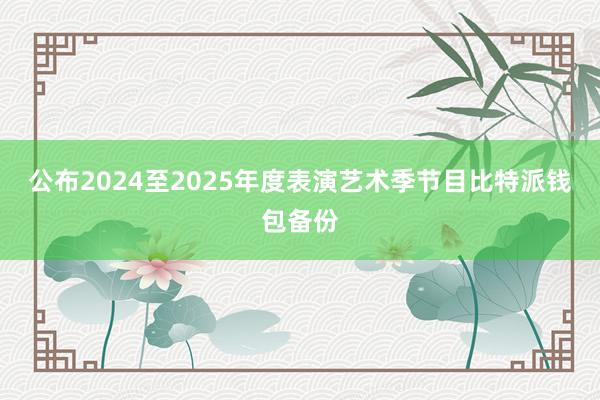 公布2024至2025年度表演艺术季节目比特派钱包备份