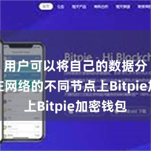 用户可以将自己的数据分散存储在网络的不同节点上Bitpie加密钱包