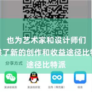 也为艺术家和设计师们提供了新的创作和收益途径比特派