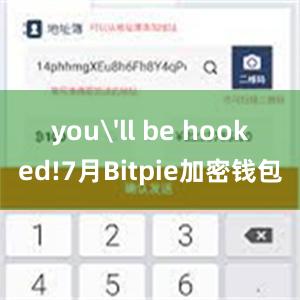 you'll be hooked!7月Bitpie加密钱包