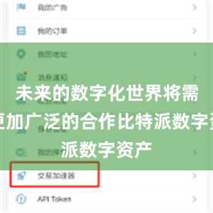 未来的数字化世界将需要更加广泛的合作比特派数字资产