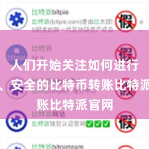 人们开始关注如何进行快速、安全的比特币转账比特派官网