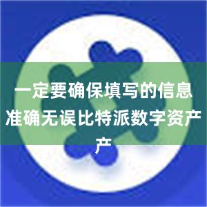 一定要确保填写的信息准确无误比特派数字资产