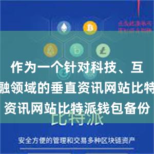 作为一个针对科技、互联网和金融领域的垂直资讯网站比特派钱包备份