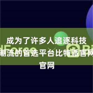 成为了许多人追逐科技潮流的首选平台比特派官网